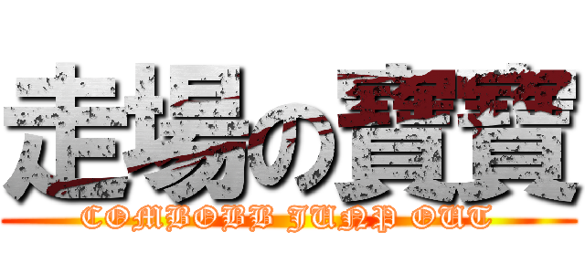 走場の寶寶 (COMBOBB JUNP OUT)