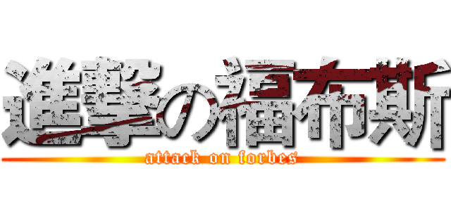 進撃の福布斯 (attack on forbes)