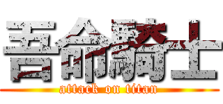 吾命騎士 (attack on titan)