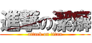 進撃の潔癖 (attack on titan)
