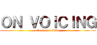 ＯＮ ＶＯＩＣＩＮＧ (attack on dubbing)