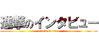 進撃のインタビュー (attack on titan)