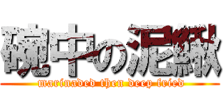 碗中の泥鰍 ( marinaded then deep fried)