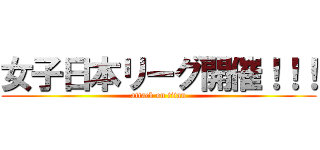女子日本リーグ開催！！！ (attack on titan)