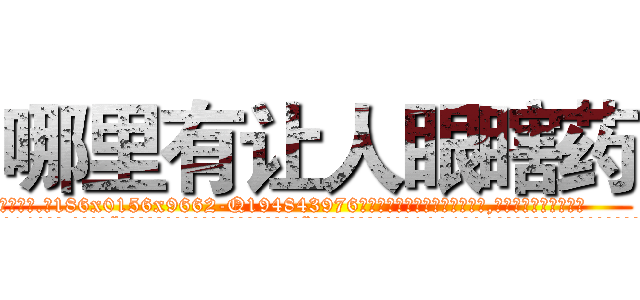哪里有让人眼瞎药 (哪里有让人眼瞎药【电.话186x0156x9662-Q194843976林氏药业】我们做的是长期生意,靠的是老客户长期支持
参考消息网2月20日报道 韩媒称，“剩女多、离婚率高的城市，房价一定会上涨。”这是中国经济学家金岩石2016年12月参加在上海举行的房地产相关论坛时说的话。
)