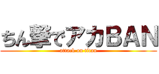 ちん撃でアカＢＡＮ (attack on titan)