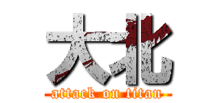 大北 (attack on titan)