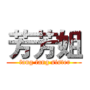 芳芳姐 ( fang fang sister)