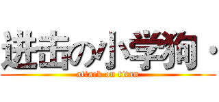 进击の小学狗· (attack on titan)