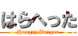 はらへった (Hungry Burger)