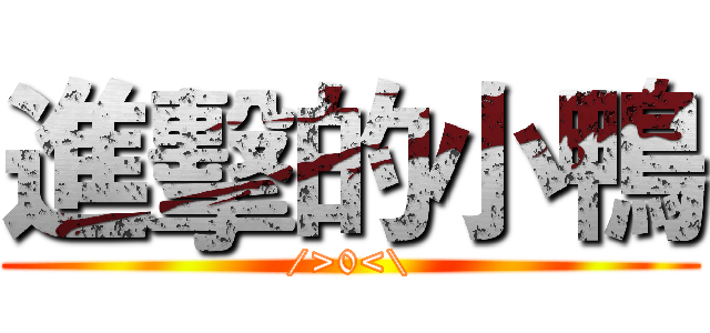 進擊的小鴨 (/>0<\)