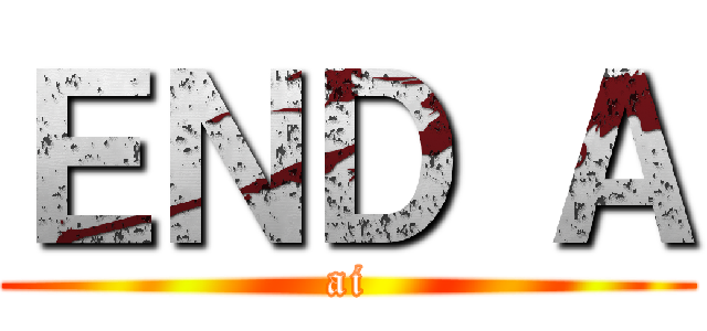ＥＮＤ Ａ (ai)