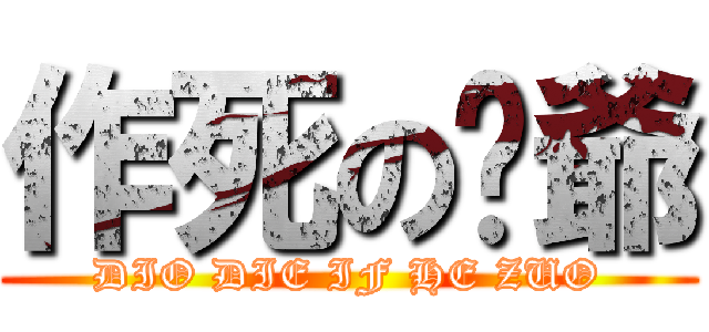 作死の屌爺 (DIO DIE IF HE ZUO)