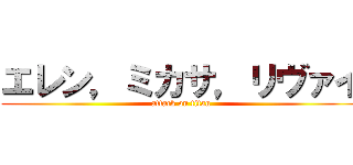エレン，ミカサ，リヴァイ (attack on titan)