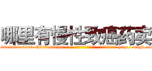 哪里有慢性致癌药卖 (哪里有慢性致癌药卖【电-186x2687x6963-Q278180069元-吉-药-业】我们做的是长期生意,靠的是老客户长期支持 http://sngk.net/asGGDw
)