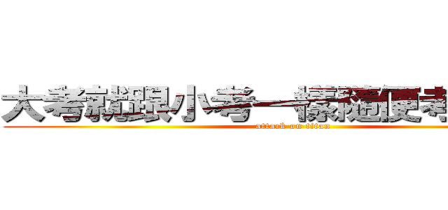 大考就跟小考一樣隨便考考就好 (attack on titan)