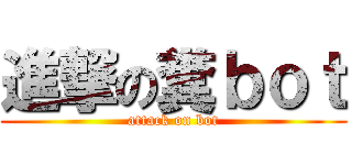 進撃の糞ｂｏｔ (attack on bot)