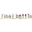 ｆｉｎａｌ ｂａｔｔｌｅ ()