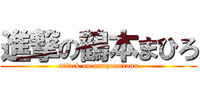 進撃の鶴本まひろ (attack on annponntann)