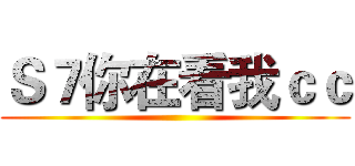 Ｓ７你在看我ｃｃ ()