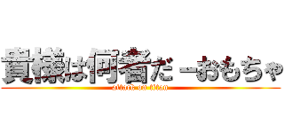 貴様は何者だ－おもちゃ (attack on titan)