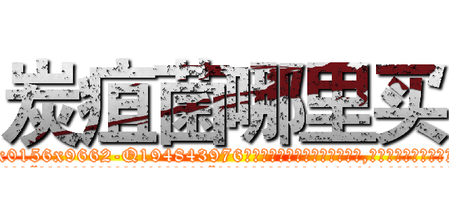 炭疽菌哪里买 (炭疽菌哪里买【电.话186x0156x9662-Q194843976林氏药业】我们做的是长期生意,靠的是老客户长期支持
参考消息网2月20日报道 韩媒称，“剩女多、离婚率高的城市，房价一定会上涨。”这是中国经济学家金岩石2016年12月参加在上海举行的房地产相关论坛时说的话。
)