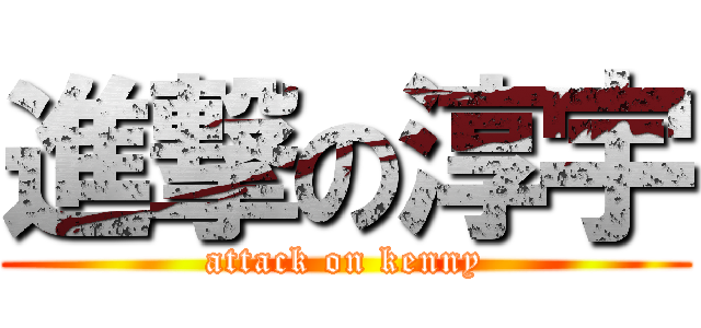 進撃の淳宇 (attack on kenny)