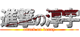 進撃の淳宇 (attack on kenny)