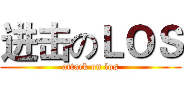 进击のＬＯＳ (attack on los)