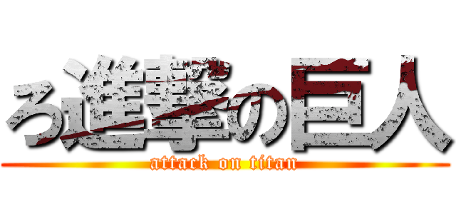 ろ進撃の巨人 (attack on titan)