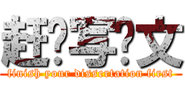 赶紧写论文 (finish your dissertation first)