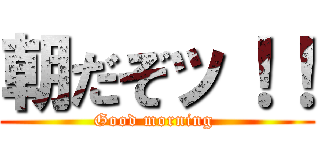 朝だぞッ！！ (Good morning )