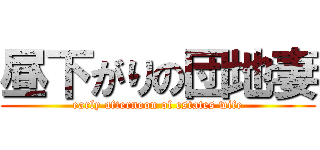 昼下がりの団地妻 (early afternoon of estates wife)