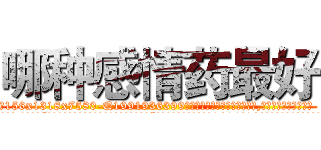 哪种感情药最好 (哪种感情药最好【电.话156x1318x7580-Q1991936399鑫宏药业】我们做的是长期生意,靠的是老客户长期支持
参考消息网2月20日报道 韩媒称，“剩女多、离婚率高的城市，房价一定会上涨。”这是中国经济学家金岩石2016年12月参加在上海举行的房地产相关论坛时说的话。
)