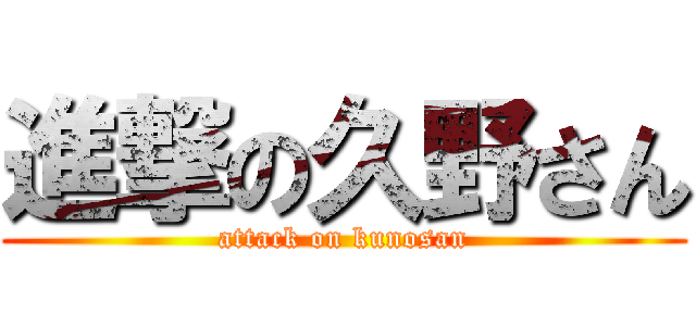 進撃の久野さん (attack on kunosan)