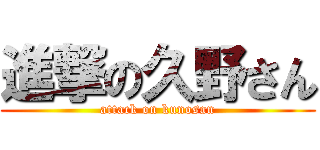 進撃の久野さん (attack on kunosan)