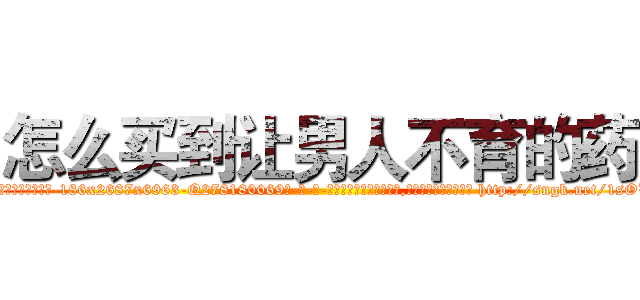 怎么买到让男人不育的药 (怎么买到让男人不育的药【电-186x2687x6963-Q278180069元-吉-药-业】我们做的是长期生意,靠的是老客户长期支持 http://sngk.net/1sOWbt
)