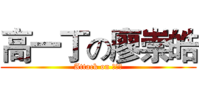 高一丁の廖崇皓 (Attack on 高一丁)