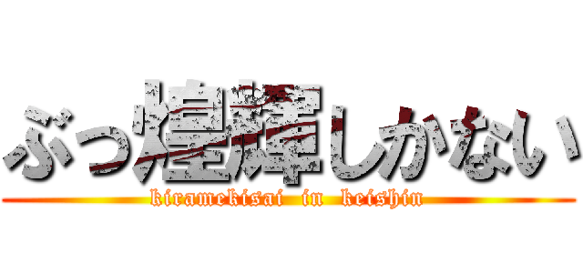ぶっ煌輝しかない (kiramekisai  in  keishin)