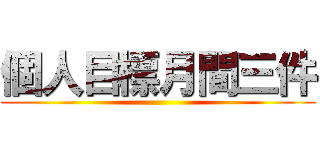 個人目標月間三件 ()