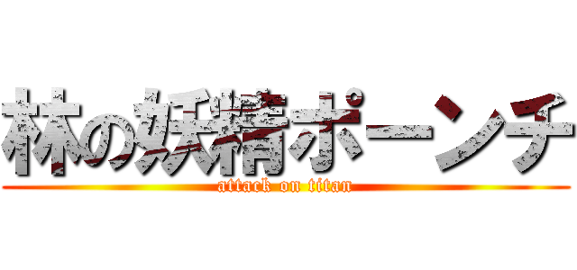 林の妖精ポーンチ (attack on titan)