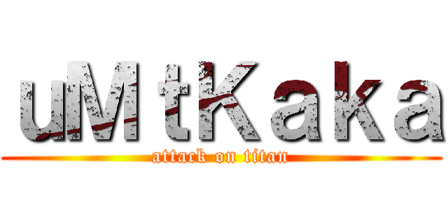 ｕＭｔＫａｋａ (attack on titan)