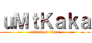 ｕＭｔＫａｋａ (attack on titan)