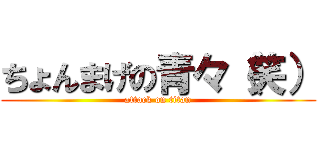 ちょんまげの青々（笑） (attack on titan)