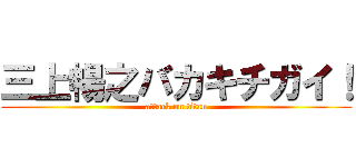 三上暢之バカキチガイ！ (attack on titan)