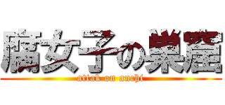 腐女子の巣窟 (attak on anchi)