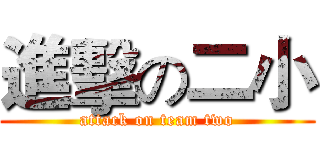進擊の二小 (attack on team two)
