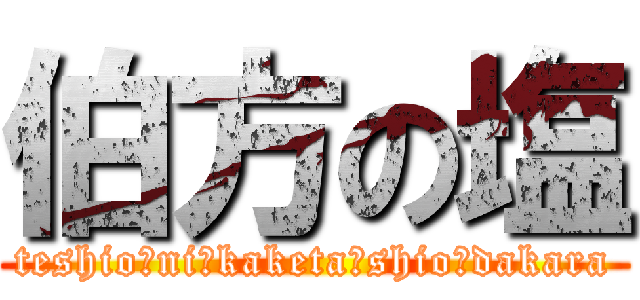 伯方の塩 (teshio　ni　kaketa　shio　dakara)