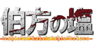 伯方の塩 (teshio　ni　kaketa　shio　dakara)