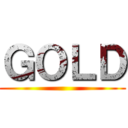 ＧＯＬＤ ()